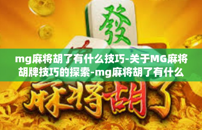 mg麻将胡了有什么技巧-关于MG麻将胡牌技巧的探索-mg麻将胡了有什么技巧