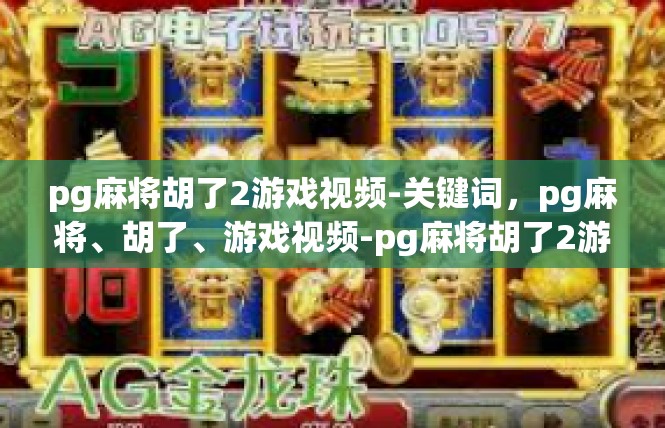pg麻将胡了2游戏视频-关键词，pg麻将、胡了、游戏视频-pg麻将胡了2游戏视频