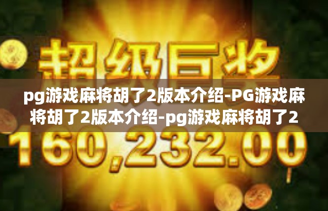pg游戏麻将胡了2版本介绍-PG游戏麻将胡了2版本介绍-pg游戏麻将胡了2版本介绍