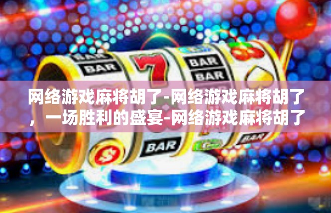 网络游戏麻将胡了-网络游戏麻将胡了，一场胜利的盛宴-网络游戏麻将胡了