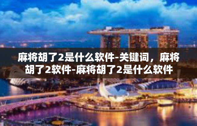 麻将胡了2是什么软件-关键词，麻将胡了2软件-麻将胡了2是什么软件