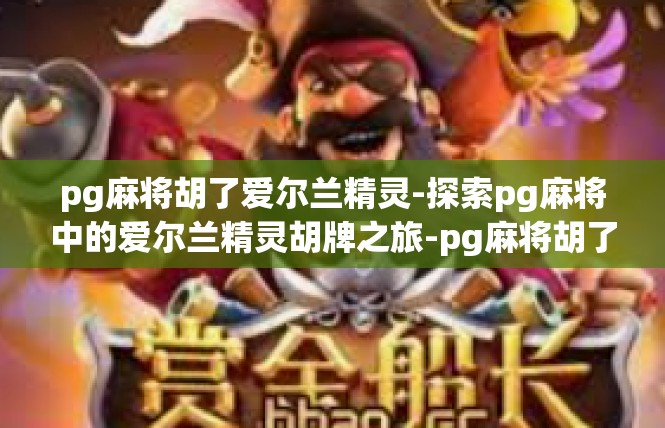 pg麻将胡了爱尔兰精灵-探索pg麻将中的爱尔兰精灵胡牌之旅-pg麻将胡了爱尔兰精灵