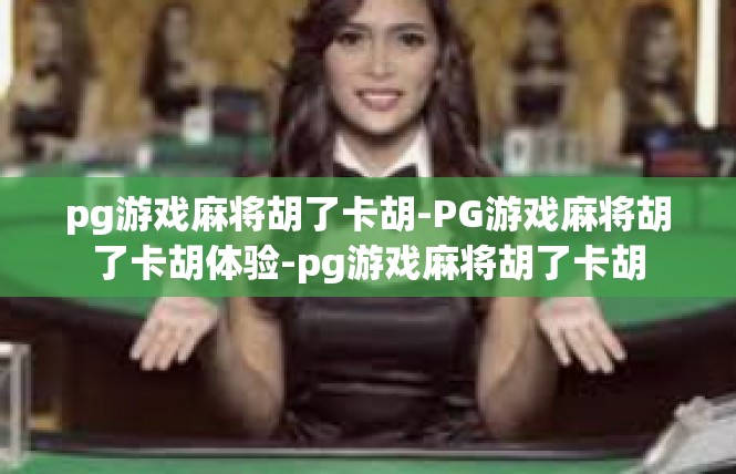 pg游戏麻将胡了卡胡-PG游戏麻将胡了卡胡体验-pg游戏麻将胡了卡胡