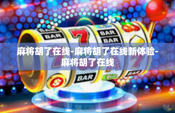 麻将胡了在线-麻将胡了在线新体验-麻将胡了在线