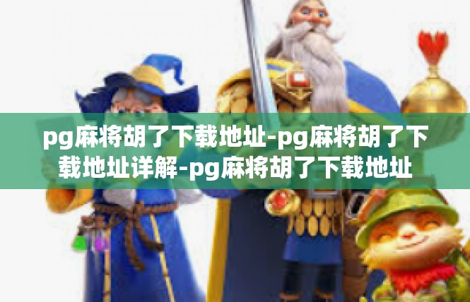pg麻将胡了下载地址-pg麻将胡了下载地址详解-pg麻将胡了下载地址