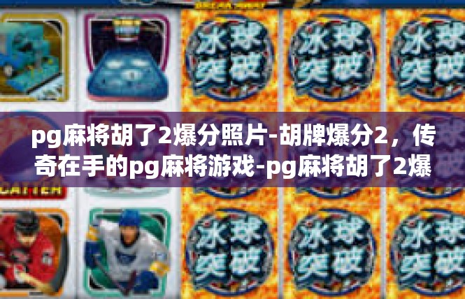 pg麻将胡了2爆分照片-胡牌爆分2，传奇在手的pg麻将游戏-pg麻将胡了2爆分照片