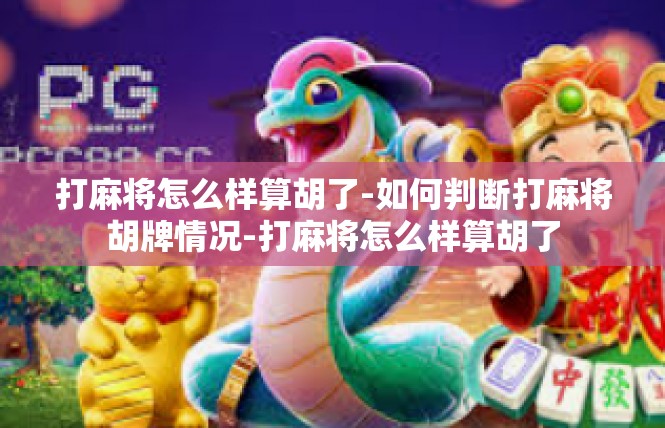 打麻将怎么样算胡了-如何判断打麻将胡牌情况-打麻将怎么样算胡了
