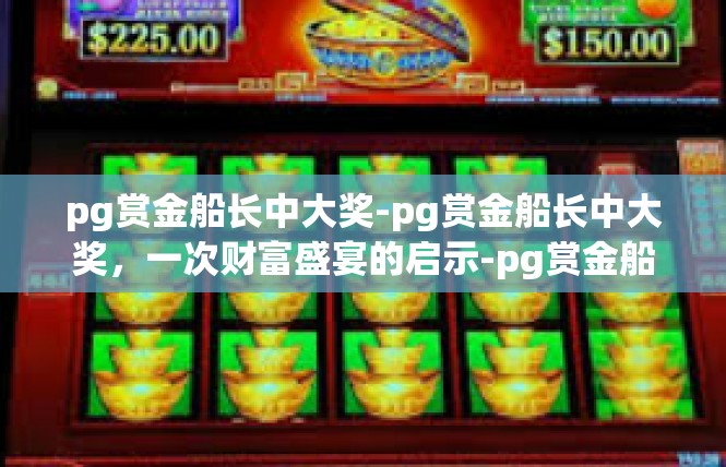 pg赏金船长中大奖-pg赏金船长中大奖，一次财富盛宴的启示-pg赏金船长中大奖