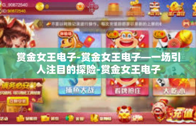赏金女王电子-赏金女王电子—一场引人注目的探险-赏金女王电子