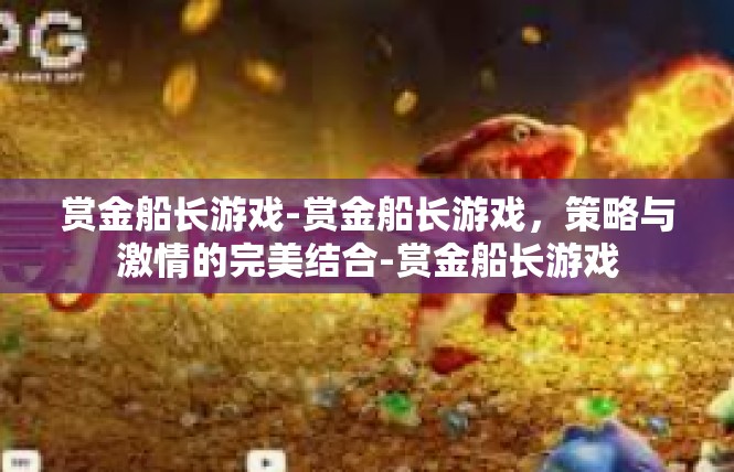 赏金船长游戏-赏金船长游戏，策略与激情的完美结合-赏金船长游戏