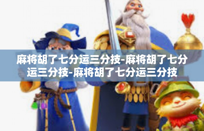 麻将胡了七分运三分技-麻将胡了七分运三分技-麻将胡了七分运三分技