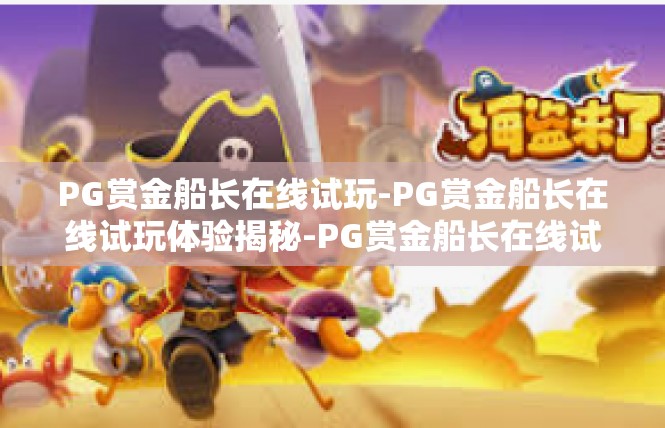 PG赏金船长在线试玩-PG赏金船长在线试玩体验揭秘-PG赏金船长在线试玩
