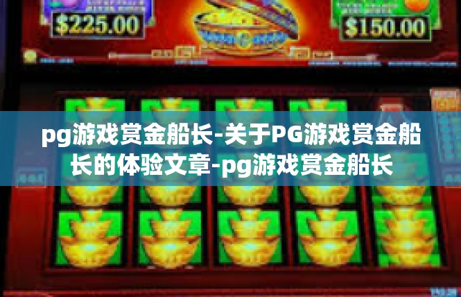 pg游戏赏金船长-关于PG游戏赏金船长的体验文章-pg游戏赏金船长