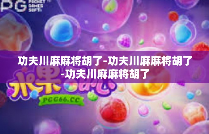 功夫川麻麻将胡了-功夫川麻麻将胡了-功夫川麻麻将胡了