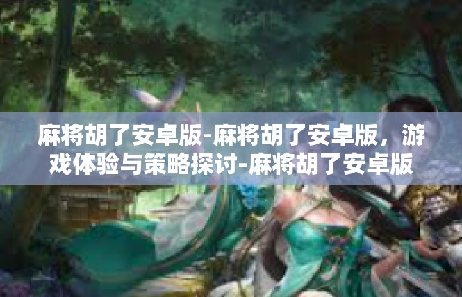 麻将胡了安卓版-麻将胡了安卓版，游戏体验与策略探讨-麻将胡了安卓版