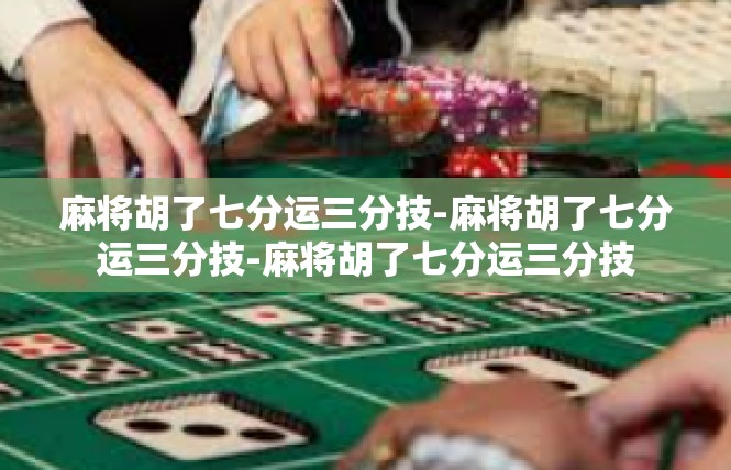 麻将胡了七分运三分技-麻将胡了七分运三分技-麻将胡了七分运三分技