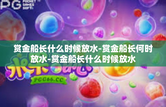 赏金船长什么时候放水-赏金船长何时放水-赏金船长什么时候放水