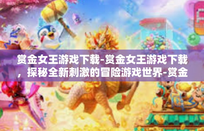 赏金女王游戏下载-赏金女王游戏下载，探秘全新刺激的冒险游戏世界-赏金女王游戏下载