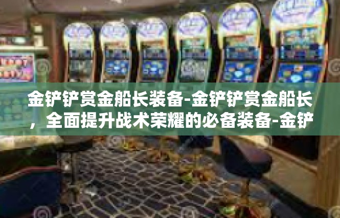 金铲铲赏金船长装备-金铲铲赏金船长，全面提升战术荣耀的必备装备-金铲铲赏金船长装备