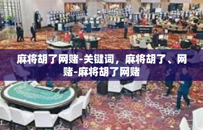 麻将胡了网赌-关键词，麻将胡了、网赌-麻将胡了网赌