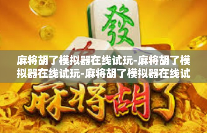 麻将胡了模拟器在线试玩-麻将胡了模拟器在线试玩-麻将胡了模拟器在线试玩