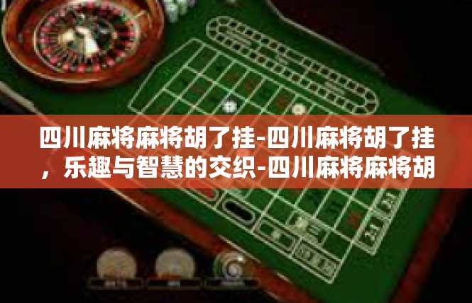 四川麻将麻将胡了挂-四川麻将胡了挂，乐趣与智慧的交织-四川麻将麻将胡了挂