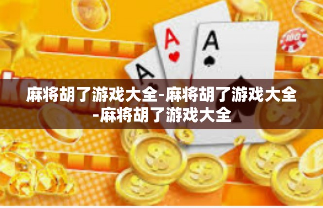 麻将胡了游戏大全-麻将胡了游戏大全-麻将胡了游戏大全