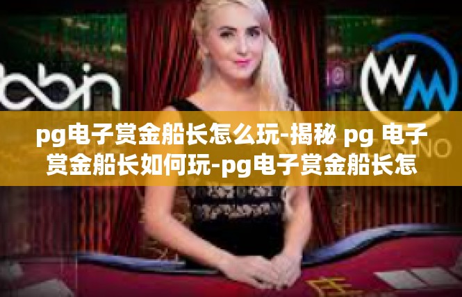 pg电子赏金船长怎么玩-揭秘 pg 电子赏金船长如何玩-pg电子赏金船长怎么玩