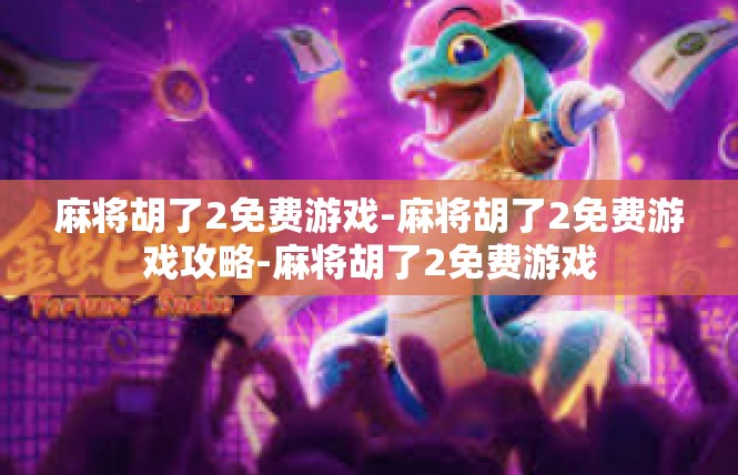 麻将胡了2免费游戏-麻将胡了2免费游戏攻略-麻将胡了2免费游戏