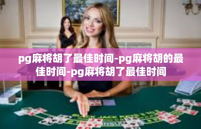 pg麻将胡了最佳时间-pg麻将胡的最佳时间-pg麻将胡了最佳时间