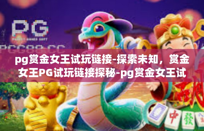 pg赏金女王试玩链接-探索未知，赏金女王PG试玩链接探秘-pg赏金女王试玩链接