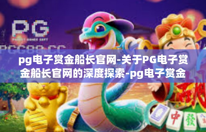pg电子赏金船长官网-关于PG电子赏金船长官网的深度探索-pg电子赏金船长官网