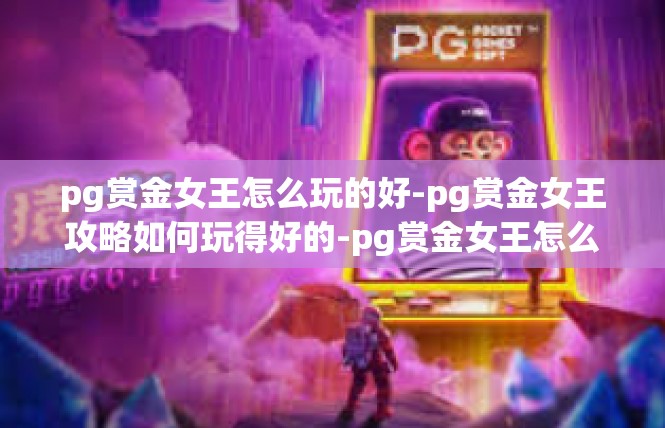 pg赏金女王怎么玩的好-pg赏金女王攻略如何玩得好的-pg赏金女王怎么玩的好