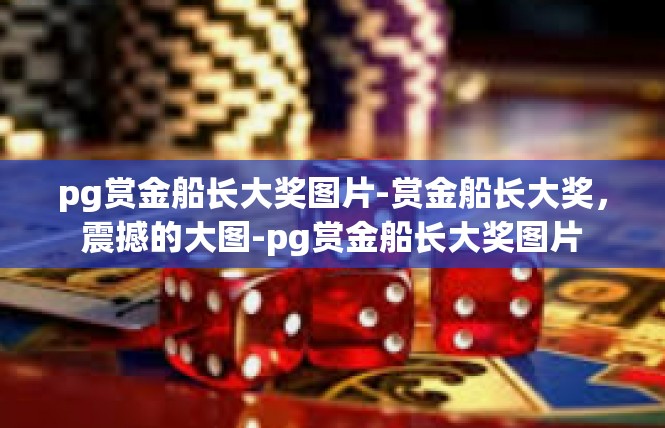 pg赏金船长大奖图片-赏金船长大奖，震撼的大图-pg赏金船长大奖图片