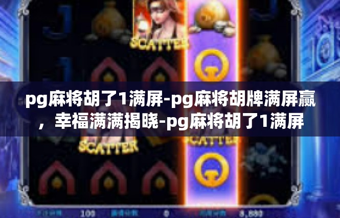 pg麻将胡了1满屏-pg麻将胡牌满屏赢，幸福满满揭晓-pg麻将胡了1满屏