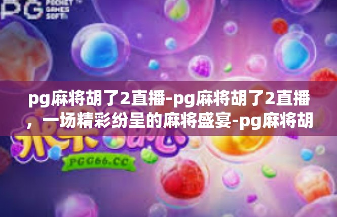 pg麻将胡了2直播-pg麻将胡了2直播，一场精彩纷呈的麻将盛宴-pg麻将胡了2直播