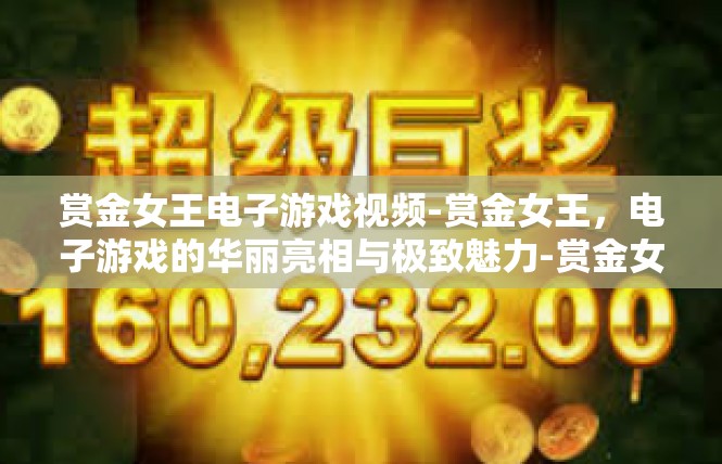 赏金女王电子游戏视频-赏金女王，电子游戏的华丽亮相与极致魅力-赏金女王电子游戏视频