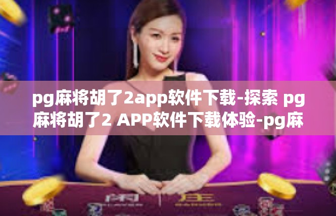 pg麻将胡了2app软件下载-探索 pg麻将胡了2 APP软件下载体验-pg麻将胡了2app软件下载