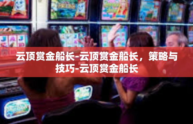 云顶赏金船长-云顶赏金船长，策略与技巧-云顶赏金船长