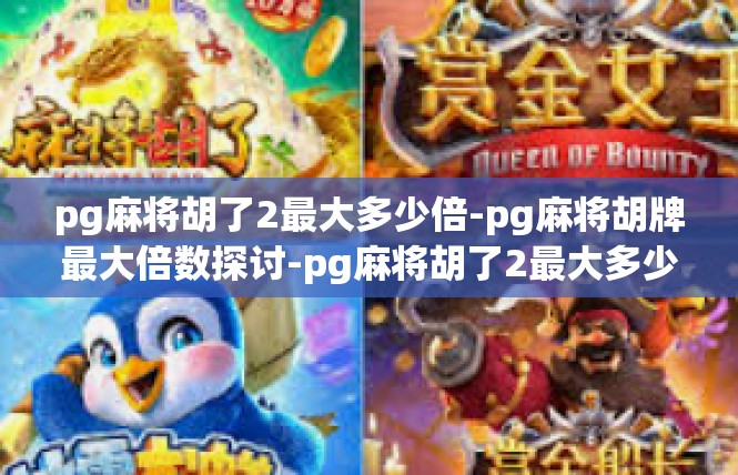 pg麻将胡了2最大多少倍-pg麻将胡牌最大倍数探讨-pg麻将胡了2最大多少倍