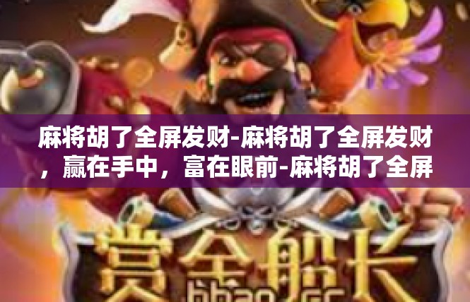 麻将胡了全屏发财-麻将胡了全屏发财，赢在手中，富在眼前-麻将胡了全屏发财