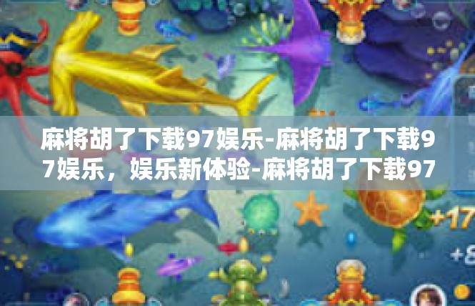 麻将胡了下载97娱乐-麻将胡了下载97娱乐，娱乐新体验-麻将胡了下载97娱乐
