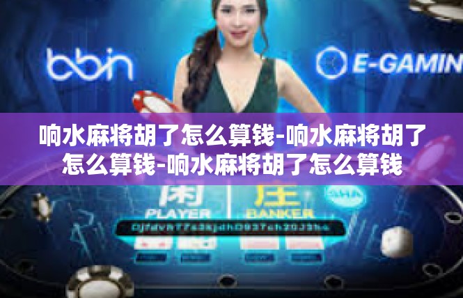 响水麻将胡了怎么算钱-响水麻将胡了怎么算钱-响水麻将胡了怎么算钱