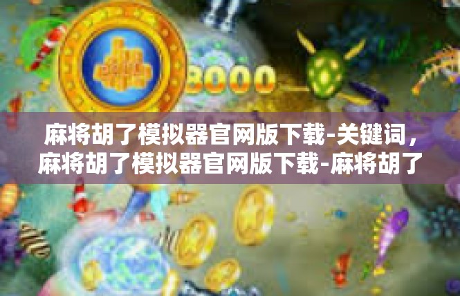 麻将胡了模拟器官网版下载-关键词，麻将胡了模拟器官网版下载-麻将胡了模拟器官网版下载