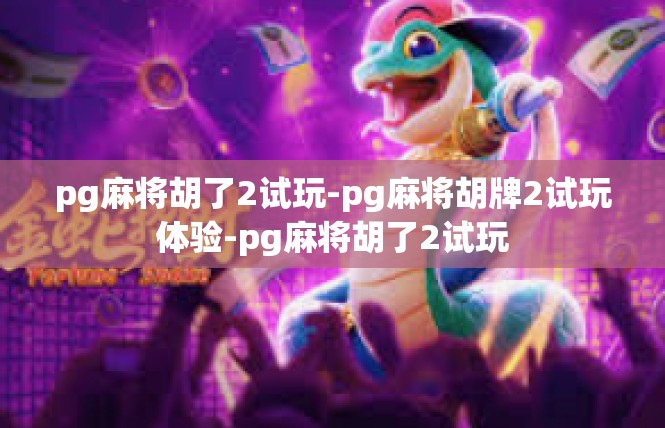 pg麻将胡了2试玩-pg麻将胡牌2试玩体验-pg麻将胡了2试玩