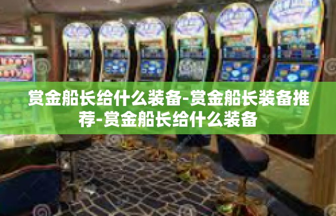 赏金船长给什么装备-赏金船长装备推荐-赏金船长给什么装备