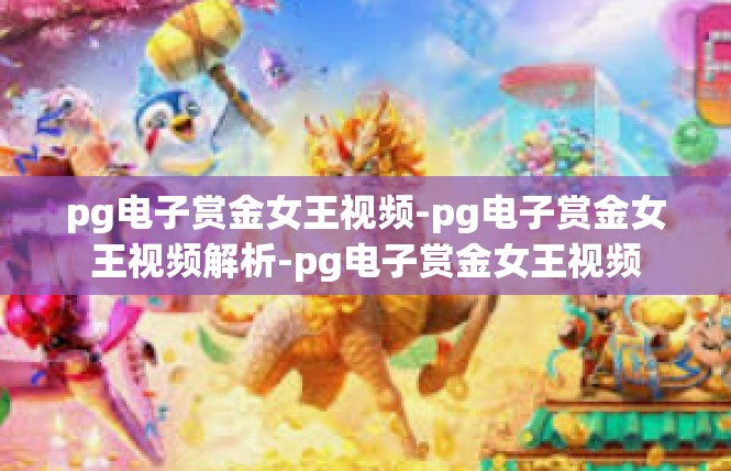 pg电子赏金女王视频-pg电子赏金女王视频解析-pg电子赏金女王视频