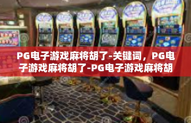 PG电子游戏麻将胡了-关键词，PG电子游戏麻将胡了-PG电子游戏麻将胡了
