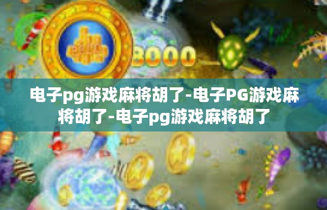 电子pg游戏麻将胡了-电子PG游戏麻将胡了-电子pg游戏麻将胡了