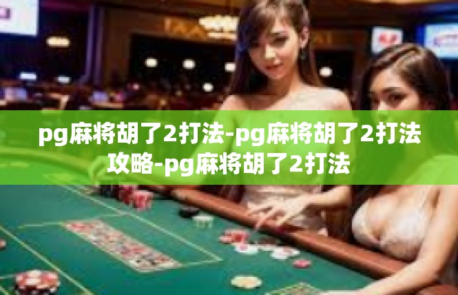 pg麻将胡了2打法-pg麻将胡了2打法攻略-pg麻将胡了2打法
